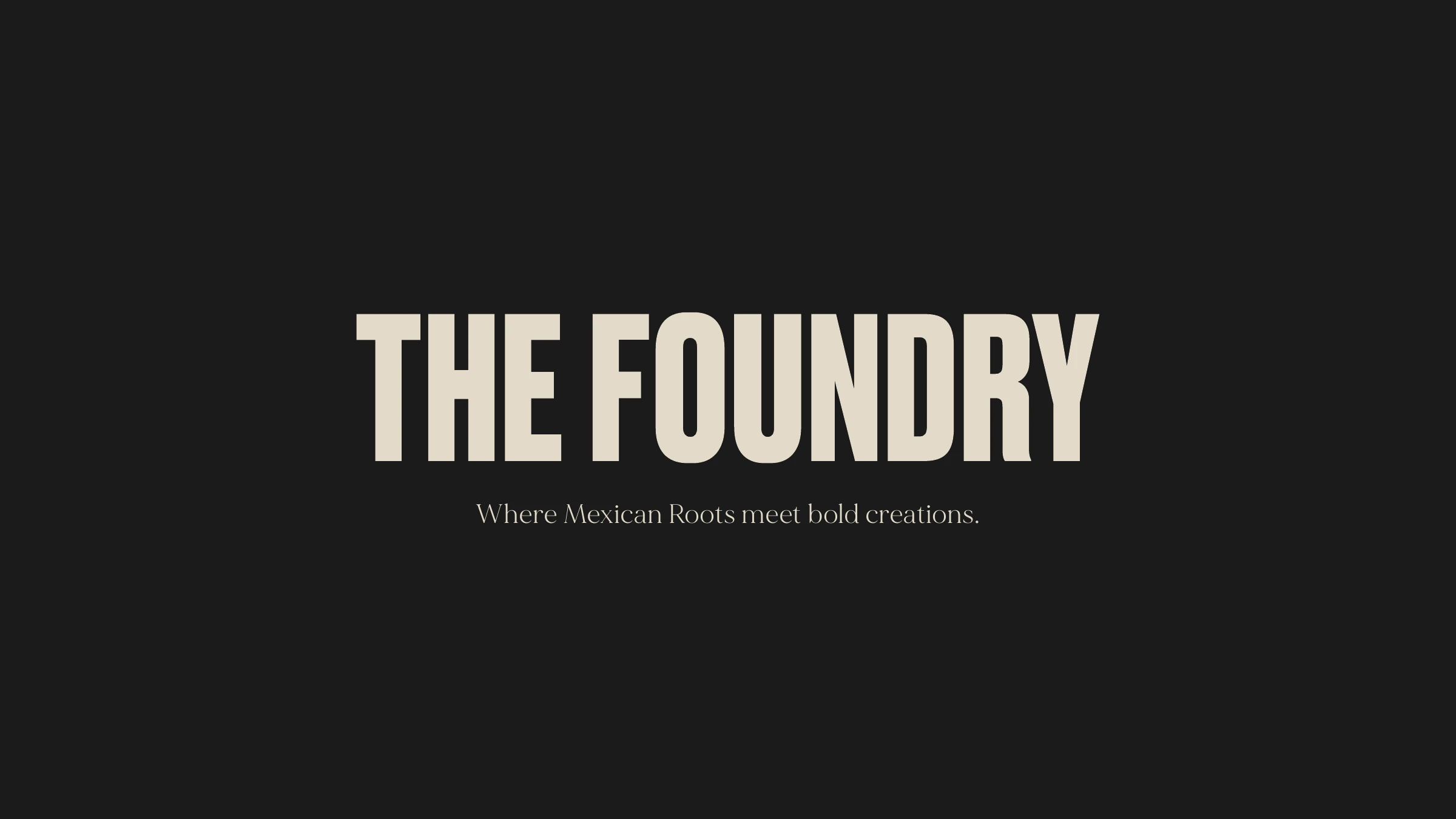 The Foundry wordmark in cream on black — 'Where Mexican Roots meet bold creations.'
